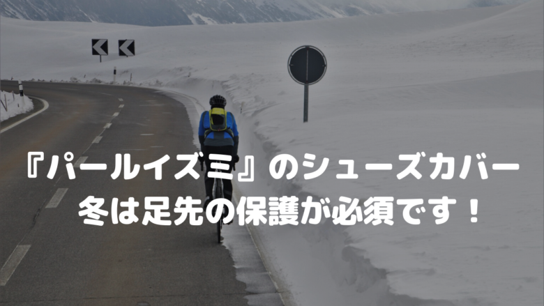 パールイズミ』のシューズカバー 冬は足先の保護が必須です！ | 山を